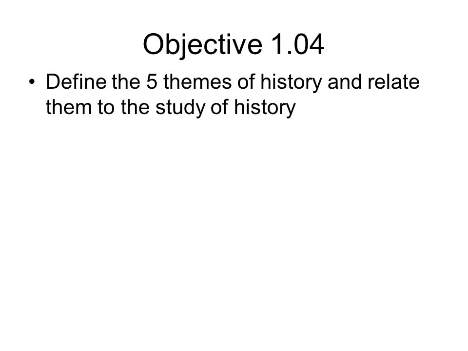 Objective 1.04 Define the 5 themes of history and relate them to the study of history