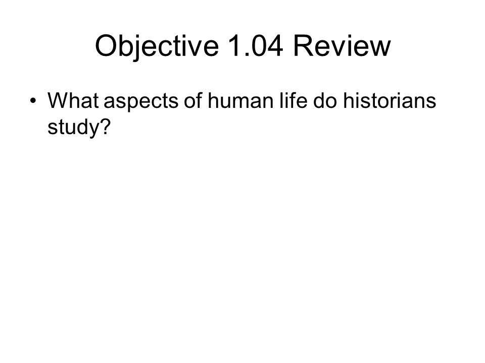 Objective 1.04 Review What aspects of human life do historians study