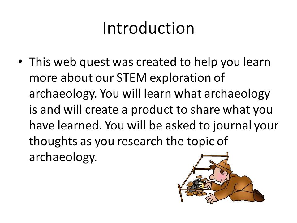 Introduction This web quest was created to help you learn more about our STEM exploration of archaeology.