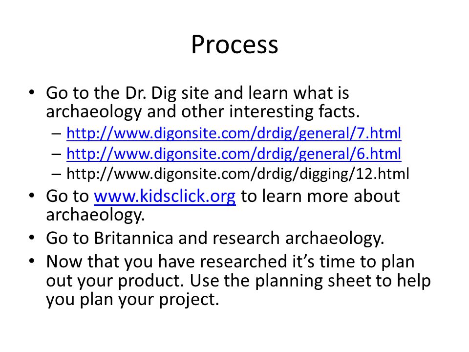 Process Go to the Dr. Dig site and learn what is archaeology and other interesting facts.