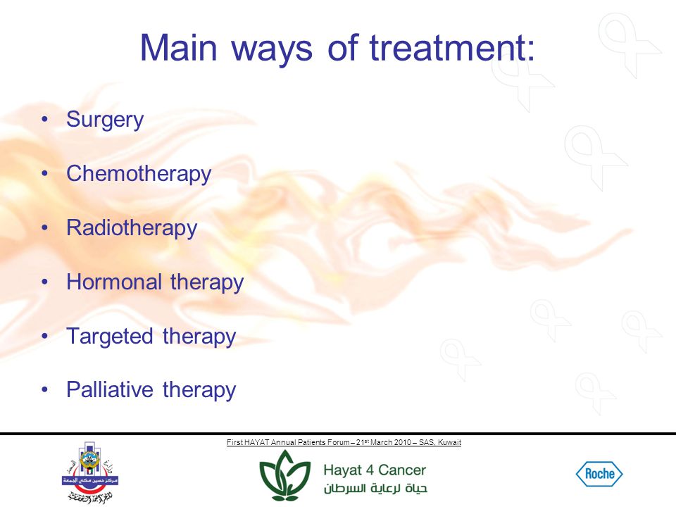 First HAYAT Annual Patients Forum – 21 st March 2010 – SAS, Kuwait Main ways of treatment: Surgery Chemotherapy Radiotherapy Hormonal therapy Targeted therapy Palliative therapy