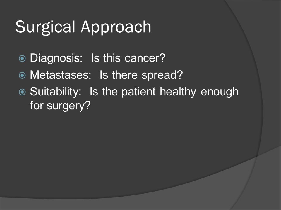 Surgical Approach  Diagnosis: Is this cancer.  Metastases: Is there spread.