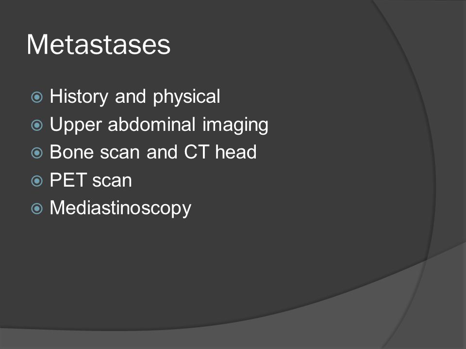 Metastases  History and physical  Upper abdominal imaging  Bone scan and CT head  PET scan  Mediastinoscopy
