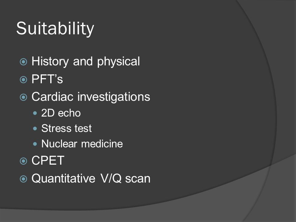 Suitability  History and physical  PFT’s  Cardiac investigations 2D echo Stress test Nuclear medicine  CPET  Quantitative V/Q scan