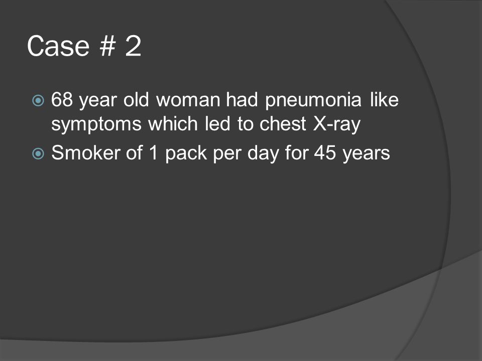 Case # 2  68 year old woman had pneumonia like symptoms which led to chest X-ray  Smoker of 1 pack per day for 45 years