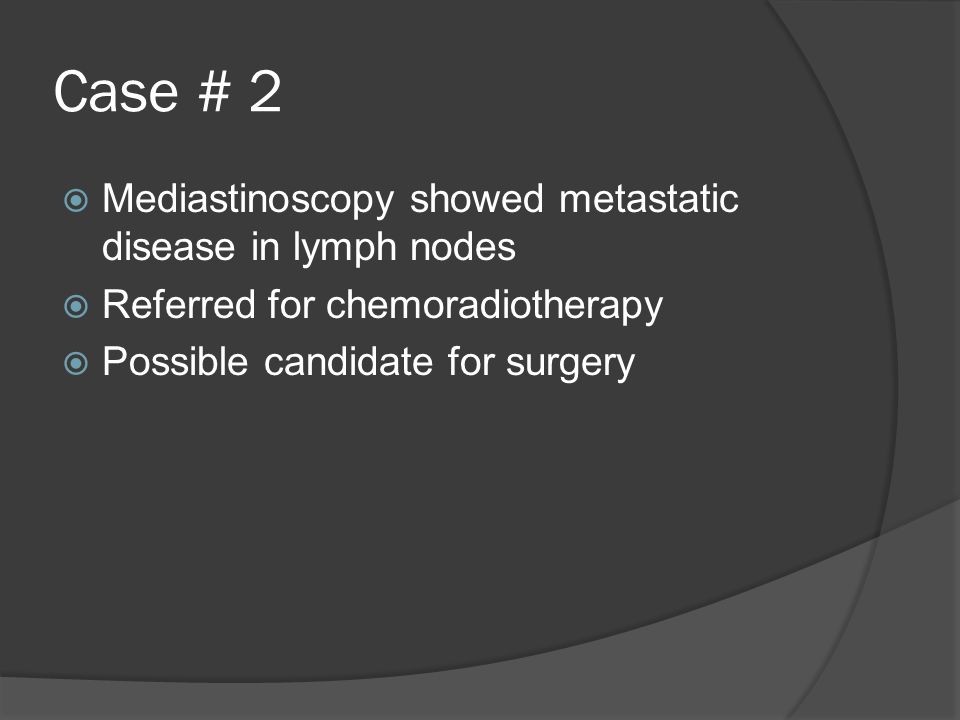 Case # 2  Mediastinoscopy showed metastatic disease in lymph nodes  Referred for chemoradiotherapy  Possible candidate for surgery