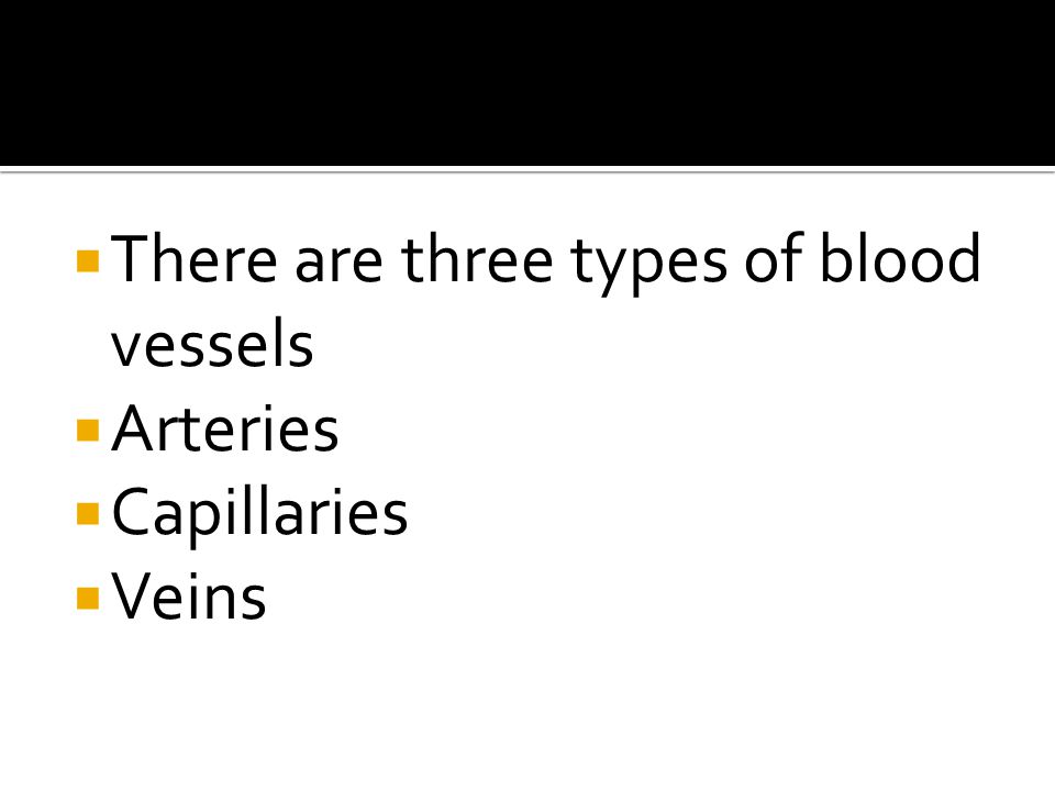  There are three types of blood vessels  Arteries  Capillaries  Veins