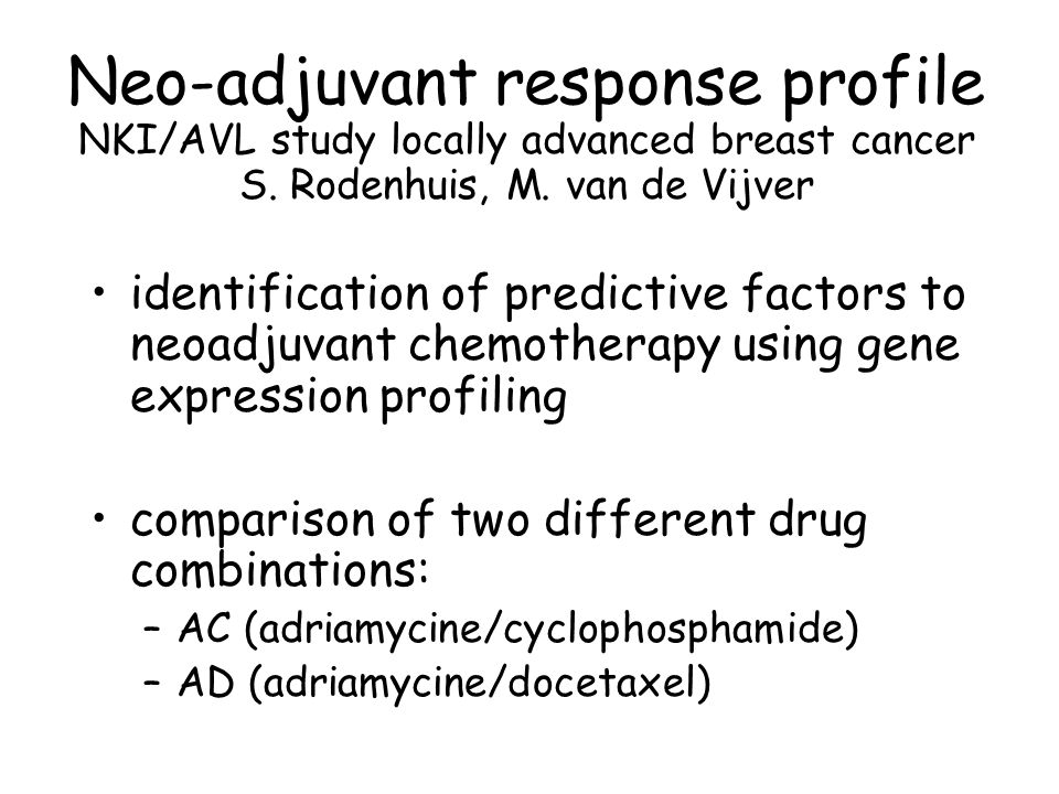identification of predictive factors to neoadjuvant chemotherapy using gene expression profiling comparison of two different drug combinations: –AC (adriamycine/cyclophosphamide) –AD (adriamycine/docetaxel) Neo-adjuvant response profile NKI/AVL study locally advanced breast cancer S.