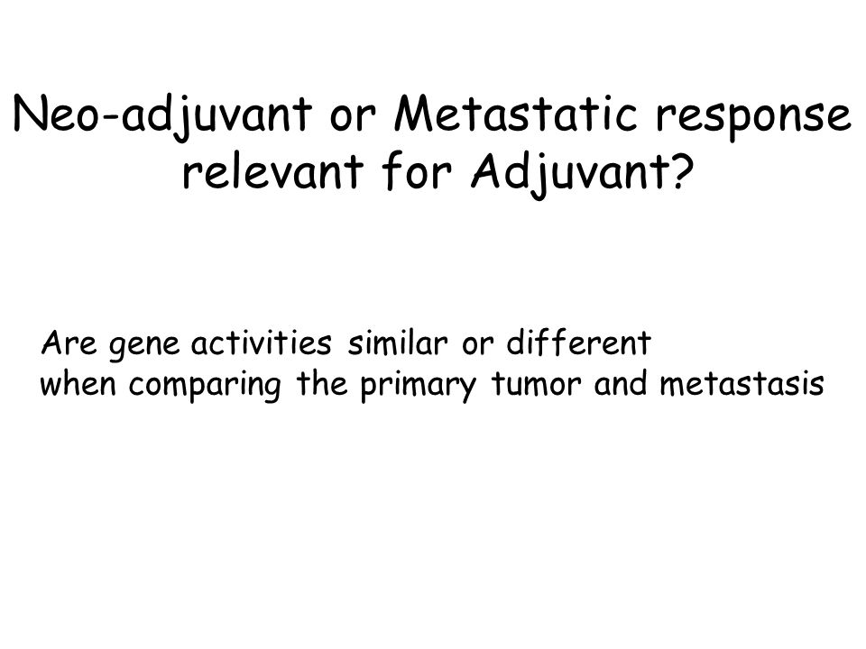 Neo-adjuvant or Metastatic response relevant for Adjuvant.