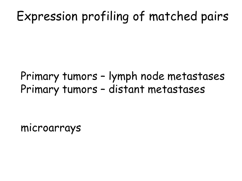 Expression profiling of matched pairs Primary tumors – lymph node metastases Primary tumors – distant metastases microarrays