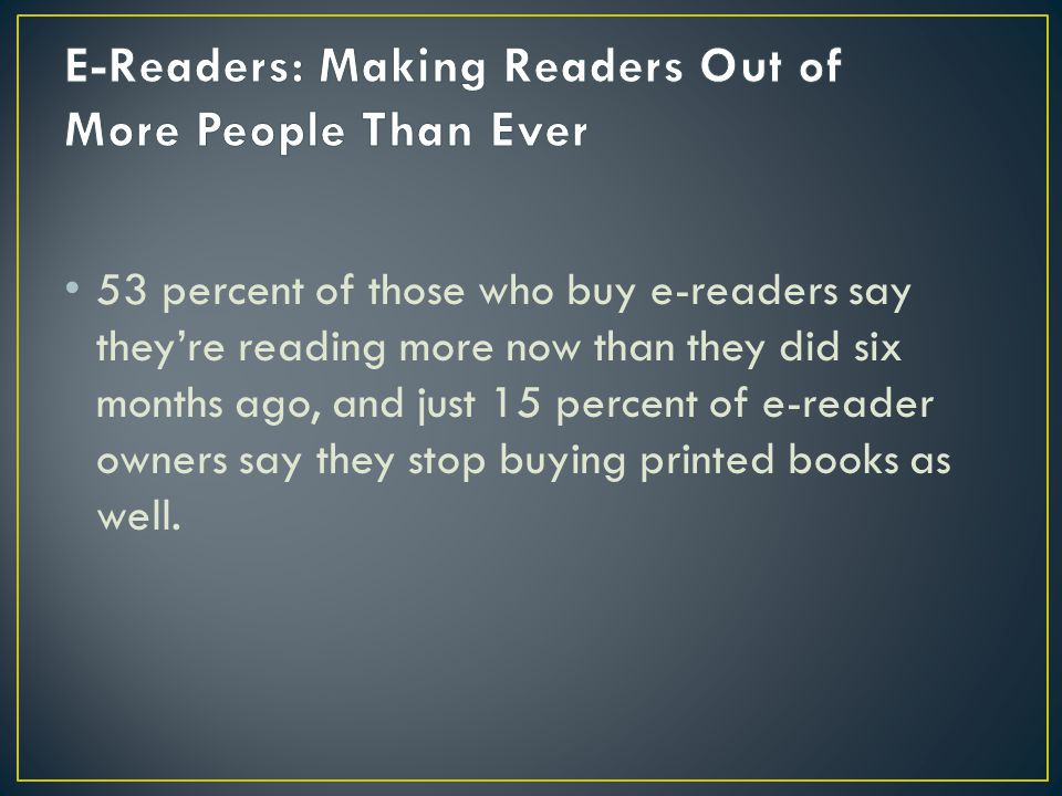 53 percent of those who buy e-readers say they’re reading more now than they did six months ago, and just 15 percent of e-reader owners say they stop buying printed books as well.
