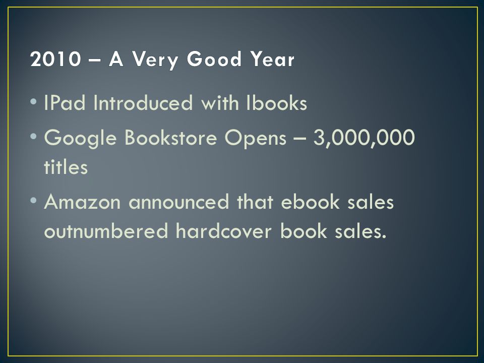 IPad Introduced with Ibooks Google Bookstore Opens – 3,000,000 titles Amazon announced that ebook sales outnumbered hardcover book sales.