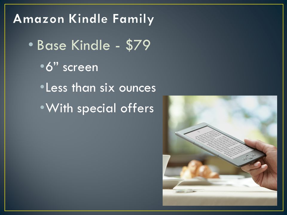 Base Kindle - $79 6 screen Less than six ounces With special offers