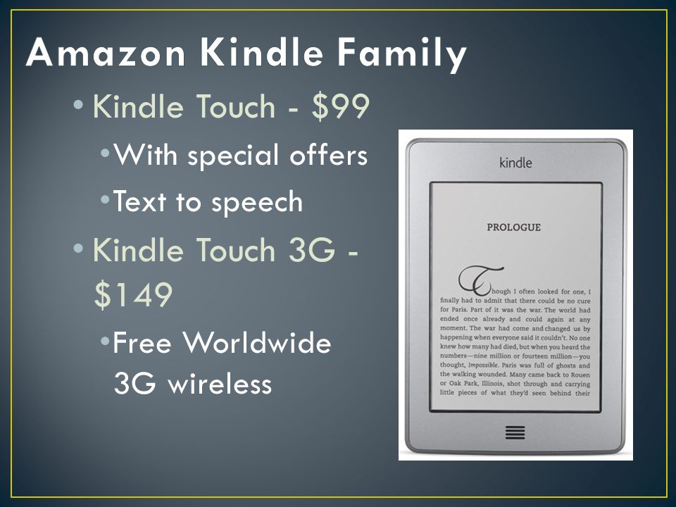 Kindle Touch - $99 With special offers Text to speech Kindle Touch 3G - $149 Free Worldwide 3G wireless