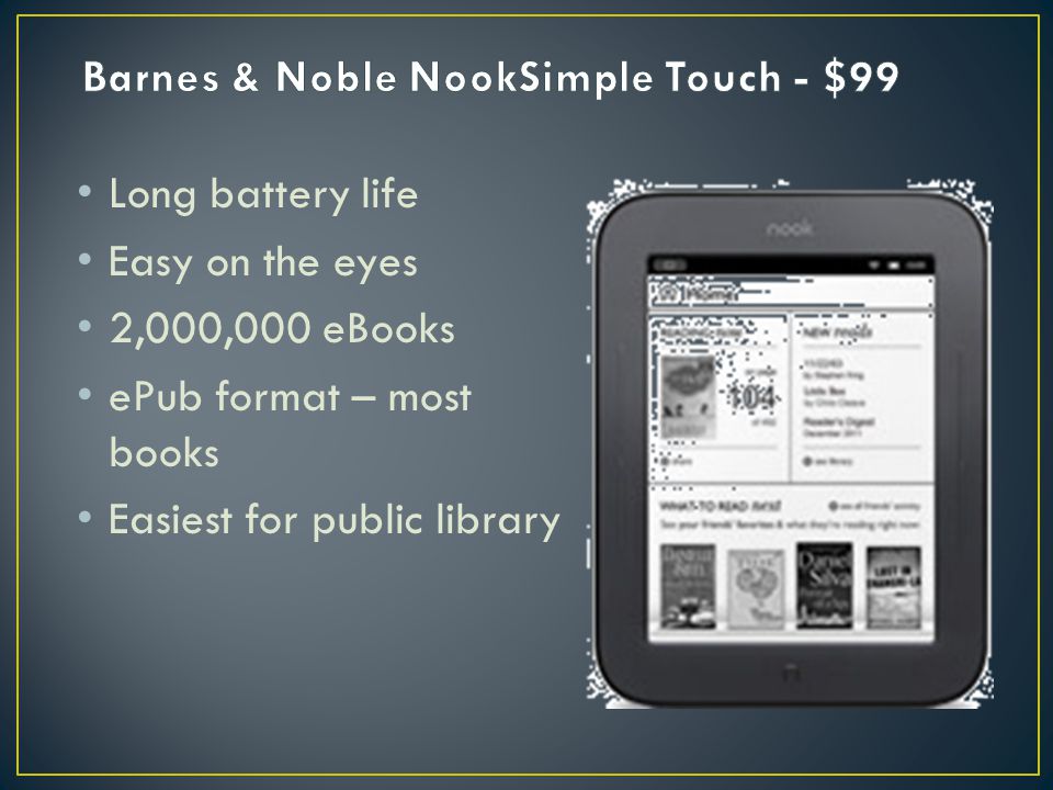 Long battery life Easy on the eyes 2,000,000 eBooks ePub format – most books Easiest for public library