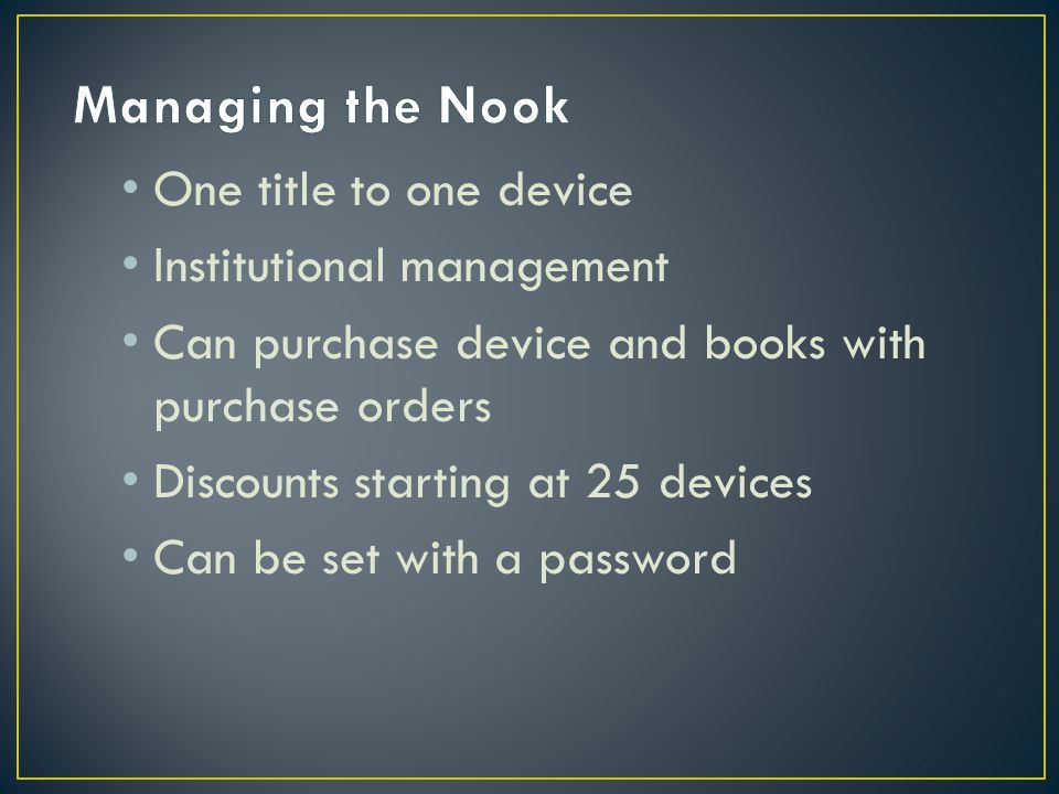 One title to one device Institutional management Can purchase device and books with purchase orders Discounts starting at 25 devices Can be set with a password