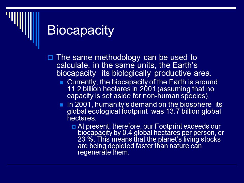 Biocapacity  The same methodology can be used to calculate, in the same units, the Earth’s biocapacity ­ its biologically productive area.