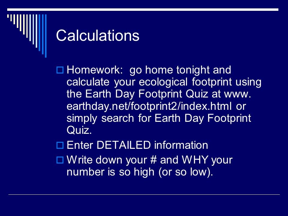 Calculations  Homework: go home tonight and calculate your ecological footprint using the Earth Day Footprint Quiz at www.