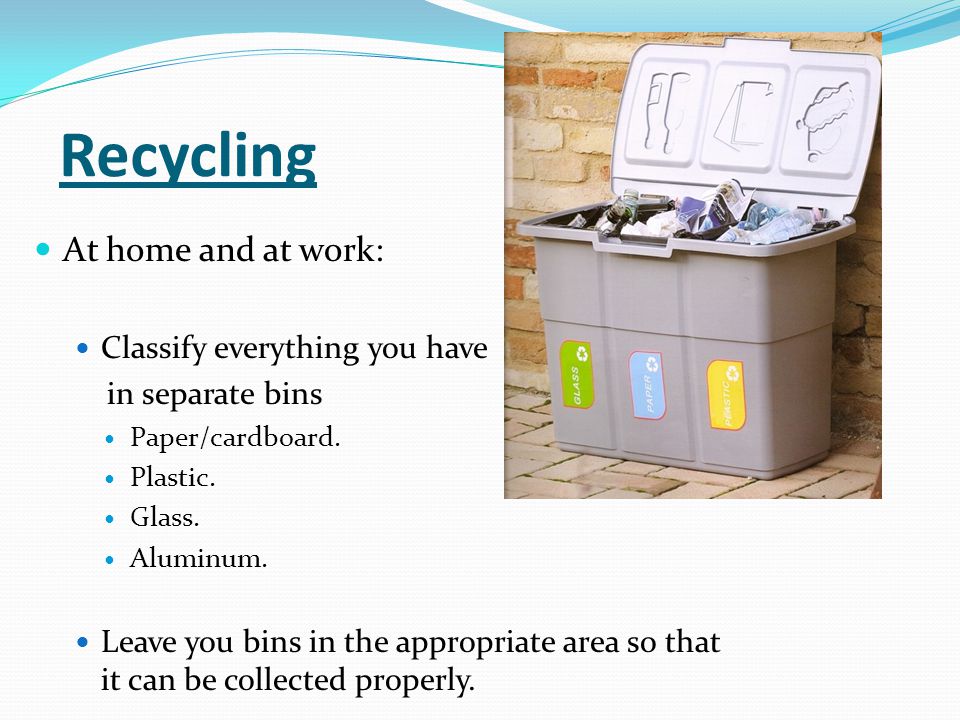 Recycling At home and at work: Classify everything you have in separate bins Paper/cardboard.