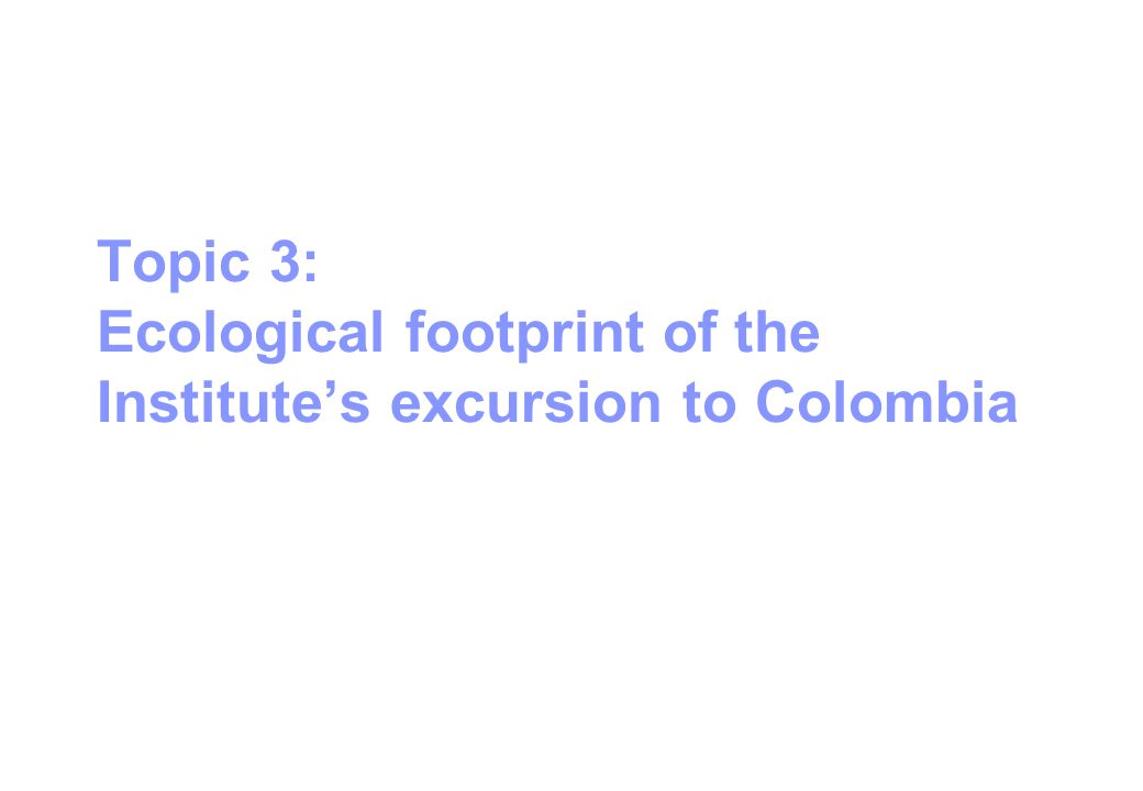 Topic 3: Ecological footprint of the Institute’s excursion to Colombia