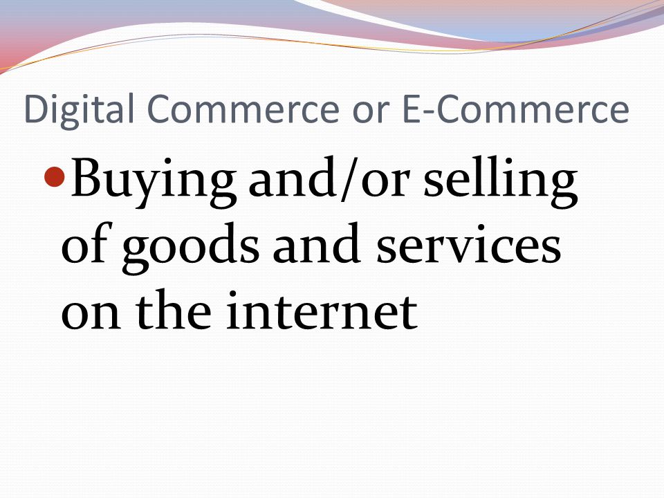 Digital Commerce or E-Commerce Buying and/or selling of goods and services on the internet