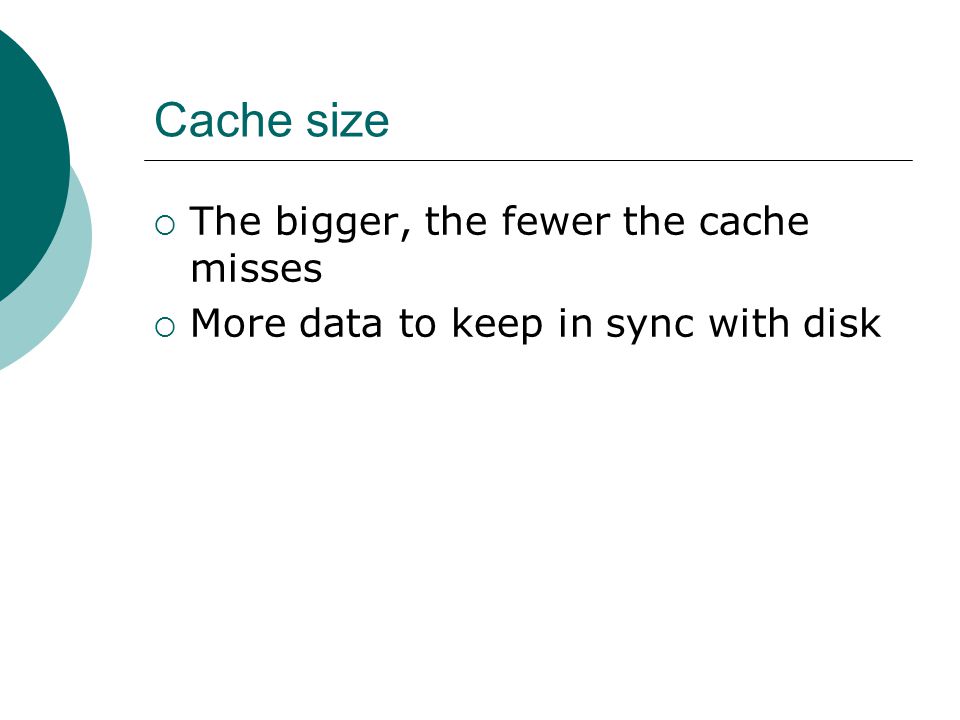 Cache size  The bigger, the fewer the cache misses  More data to keep in sync with disk