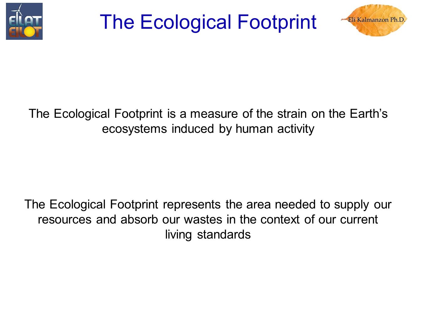 The Ecological Footprint The Ecological Footprint is a measure of the strain on the Earth’s ecosystems induced by human activity The Ecological Footprint represents the area needed to supply our resources and absorb our wastes in the context of our current living standards