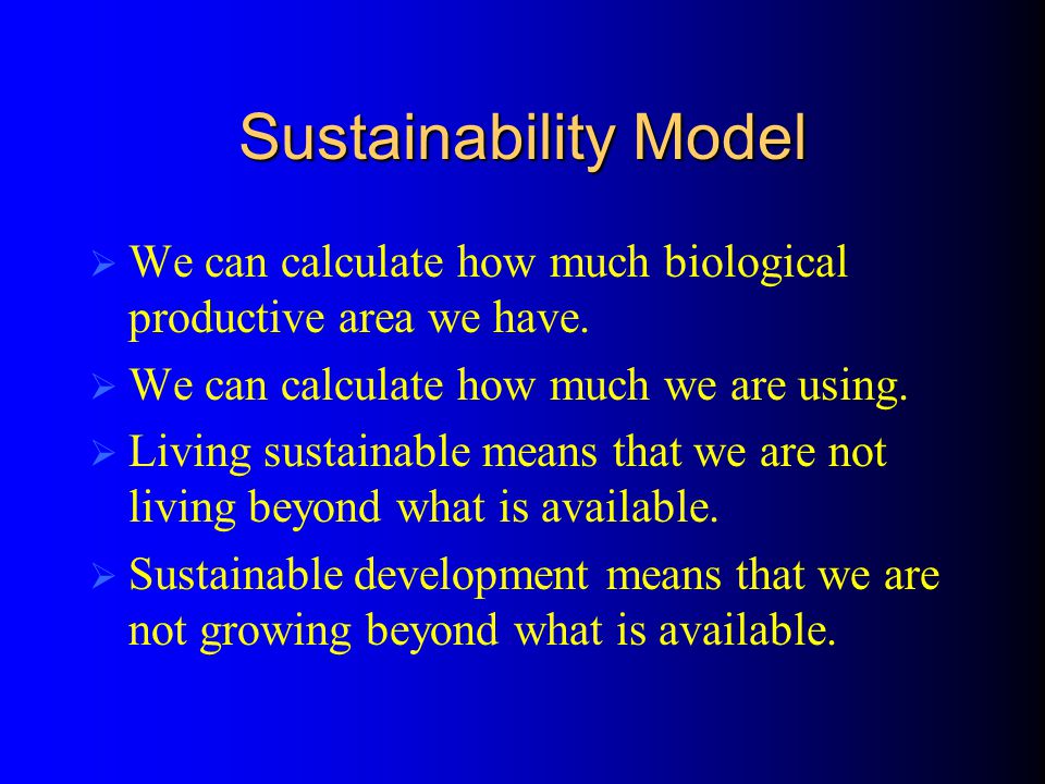 Sustainability Model  We can calculate how much biological productive area we have.