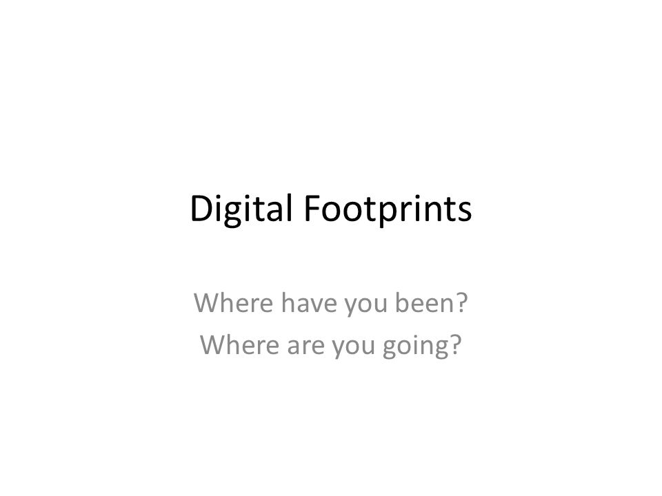 Digital Footprints Where have you been Where are you going