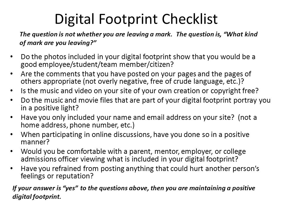 Digital Footprint Checklist Do the photos included in your digital footprint show that you would be a good employee/student/team member/citizen.