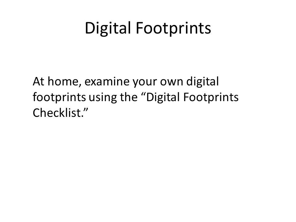Digital Footprints At home, examine your own digital footprints using the Digital Footprints Checklist.