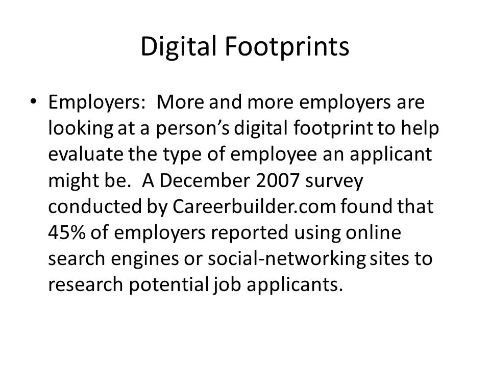 Digital Footprints Employers: More and more employers are looking at a person’s digital footprint to help evaluate the type of employee an applicant might be.