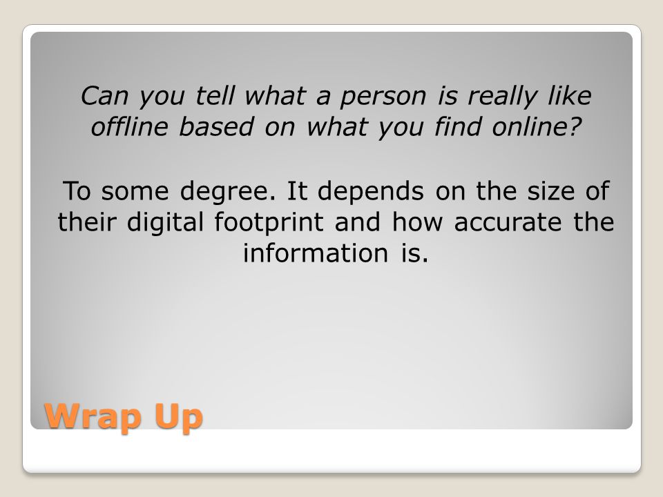 Wrap Up Can you tell what a person is really like offline based on what you find online.
