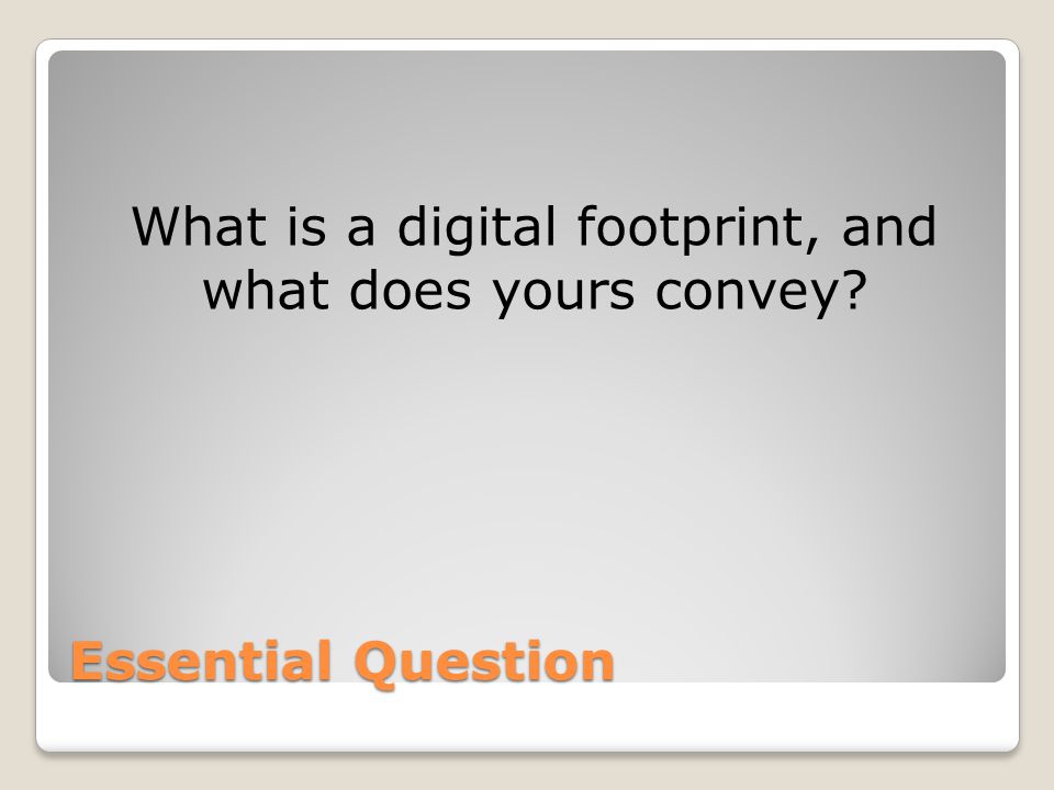 Essential Question What is a digital footprint, and what does yours convey