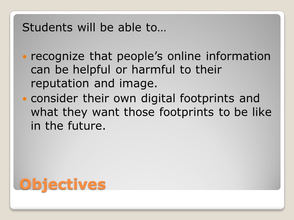 Objectives Students will be able to… recognize that people’s online information can be helpful or harmful to their reputation and image.