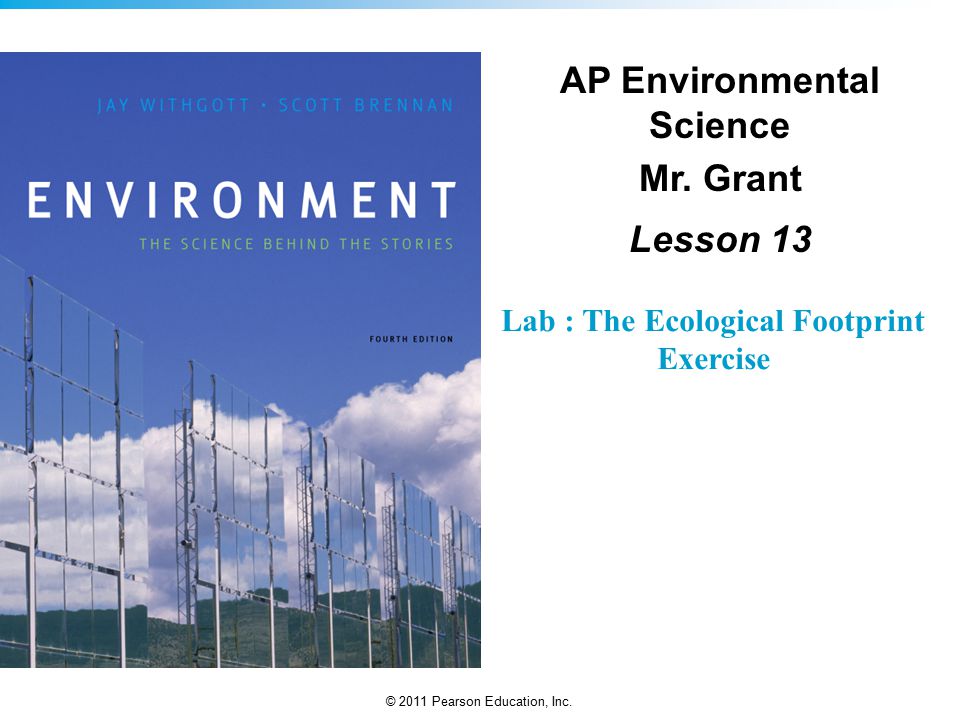 © 2011 Pearson Education, Inc. Lab : The Ecological Footprint Exercise AP Environmental Science Mr.