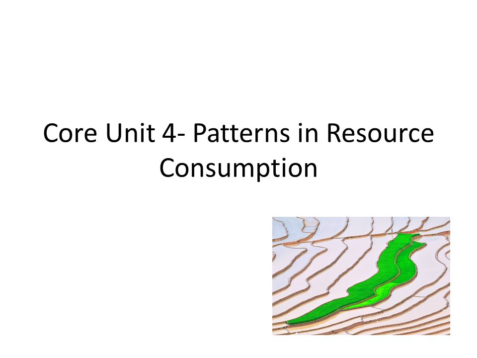 Core Unit 4- Patterns in Resource Consumption