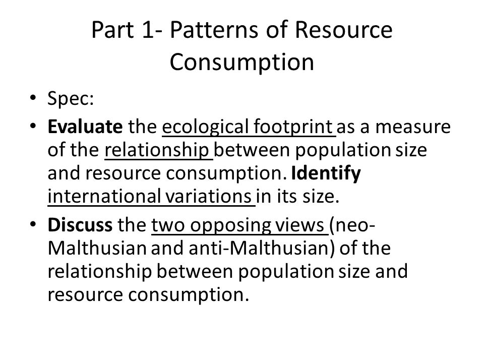 Part 1- Patterns of Resource Consumption Spec: Evaluate the ecological footprint as a measure of the relationship between population size and resource consumption.