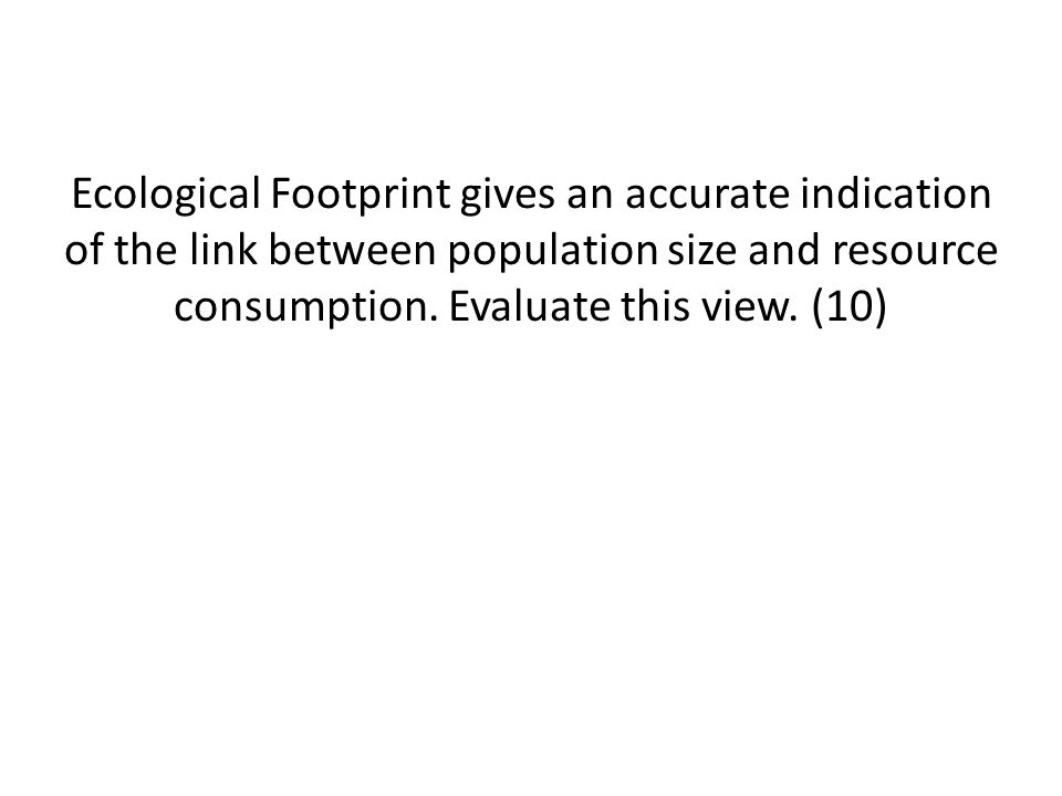 Ecological Footprint gives an accurate indication of the link between population size and resource consumption.