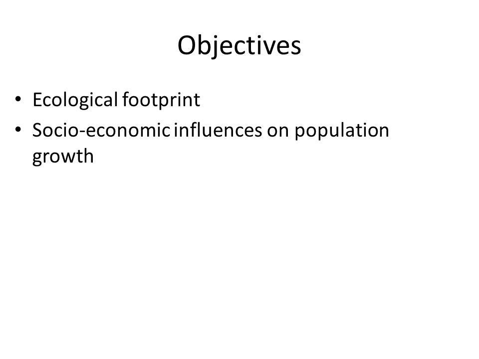 Objectives Ecological footprint Socio-economic influences on population growth