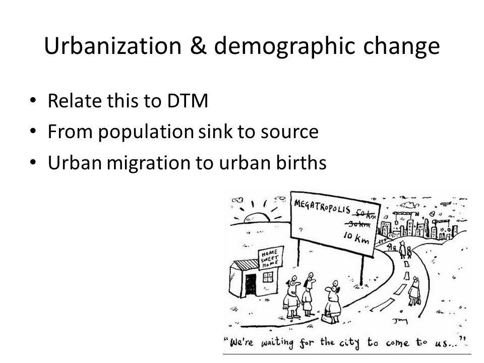 Urbanization & demographic change Relate this to DTM From population sink to source Urban migration to urban births