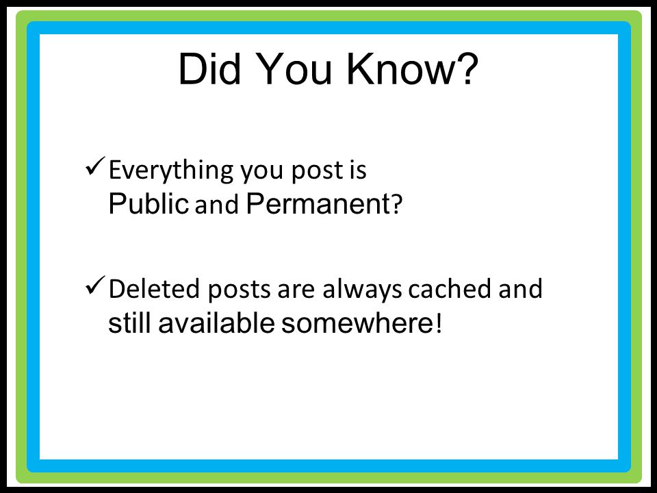 Did You Know. Everything you post is Public and Permanent .