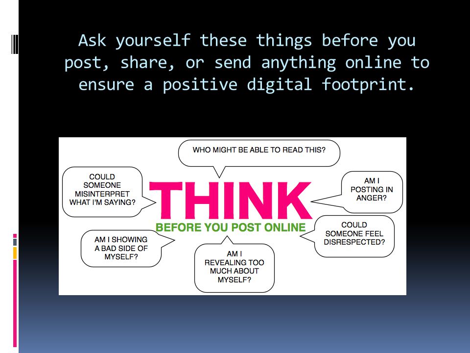 Ask yourself these things before you post, share, or send anything online to ensure a positive digital footprint.