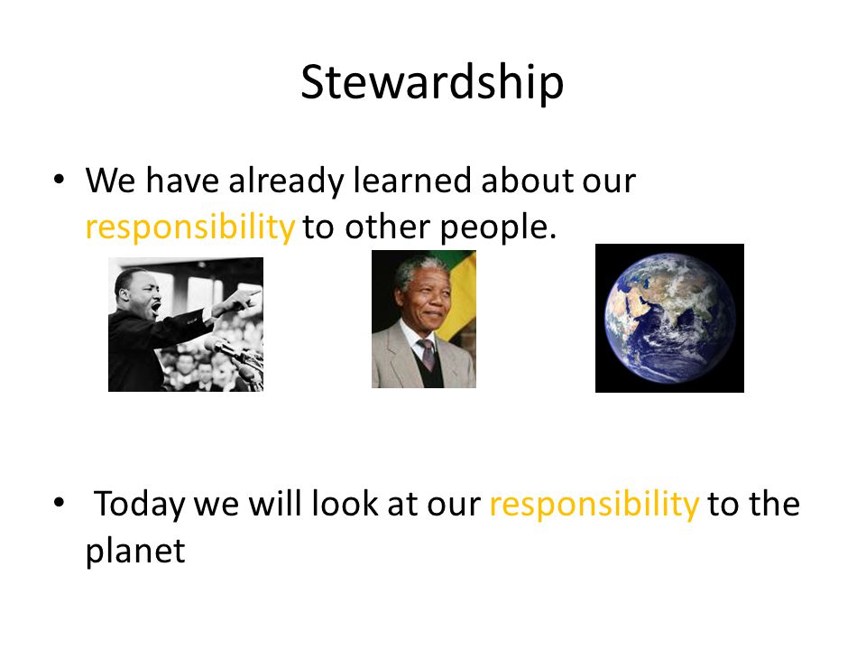 Stewardship We have already learned about our responsibility to other people.