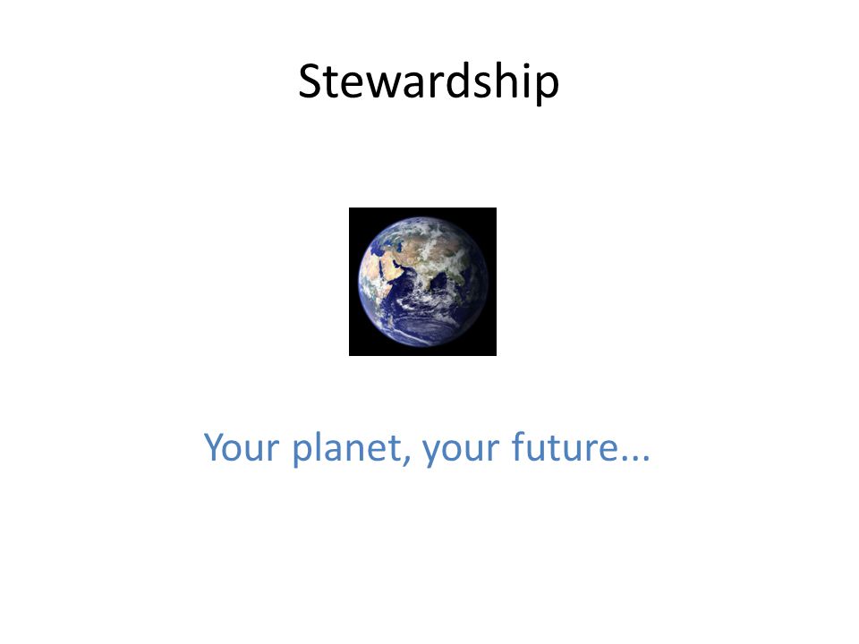 Stewardship Your planet, your future...