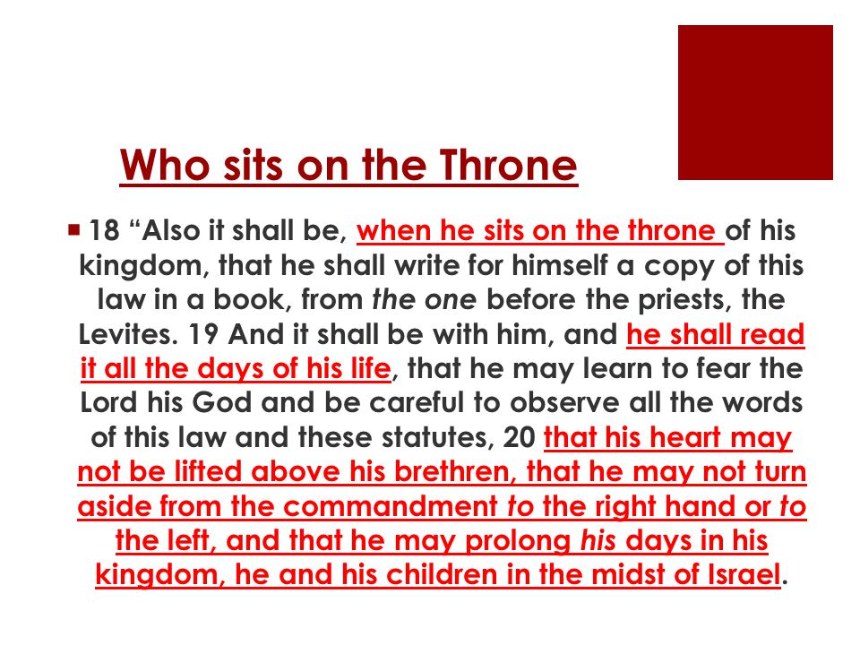 Who sits on the Throne  18 Also it shall be, when he sits on the throne of his kingdom, that he shall write for himself a copy of this law in a book, from the one before the priests, the Levites.