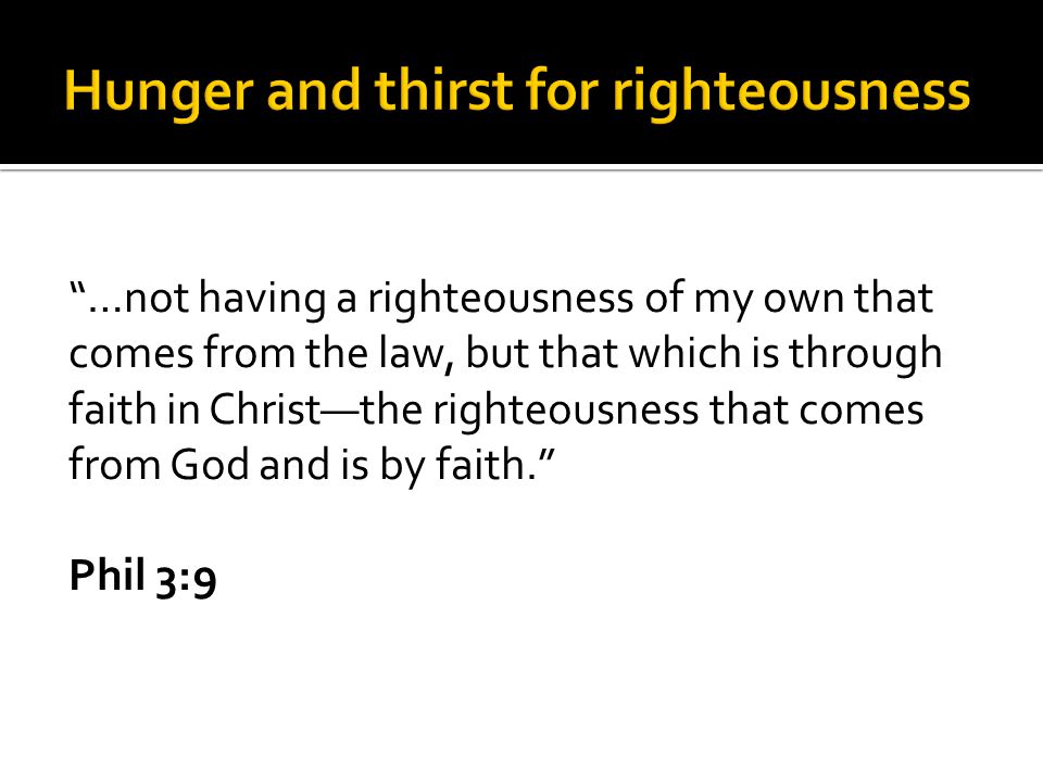 …not having a righteousness of my own that comes from the law, but that which is through faith in Christ—the righteousness that comes from God and is by faith. Phil 3:9