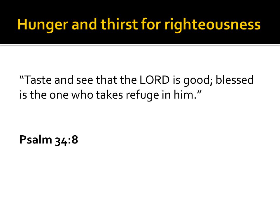 Taste and see that the LORD is good; blessed is the one who takes refuge in him. Psalm 34:8