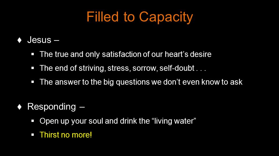 Filled to Capacity  Jesus –  The true and only satisfaction of our heart’s desire  The end of striving, stress, sorrow, self-doubt...
