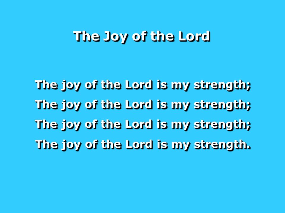 The joy of the Lord is my strength; The joy of the Lord is my strength.